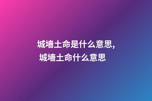 城墻土命是什么意思, 城墻土命什么意思-第1張-觀點(diǎn)-玄機(jī)派